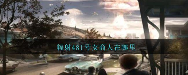 辐射避难所OL华为版481号女商人在哪里